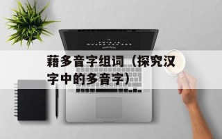 藉多音字组词（探究汉字中的多音字）
