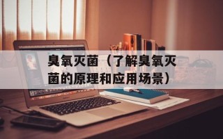 臭氧灭菌（了解臭氧灭菌的原理和应用场景）