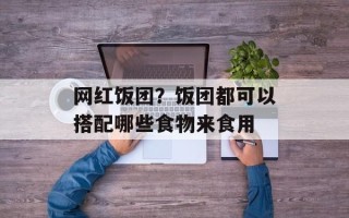 网红饭团？饭团都可以搭配哪些食物来食用
