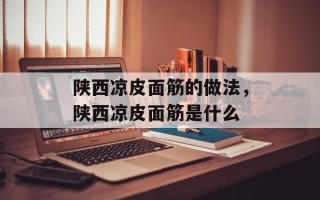 陕西凉皮面筋的做法，陕西凉皮面筋是什么