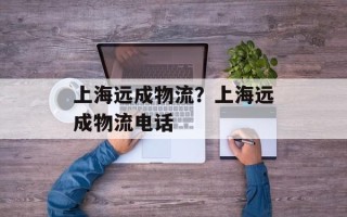 上海远成物流？上海远成物流电话