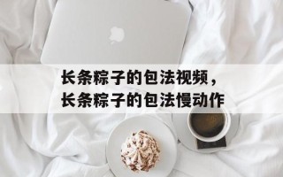 长条粽子的包法视频，长条粽子的包法慢动作