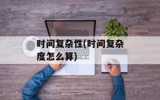 时间复杂性(时间复杂度怎么算)