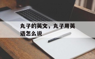 丸子的英文，丸子用英语怎么说