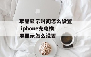 苹果显示时间怎么设置 iphone充电横屏显示怎么设置