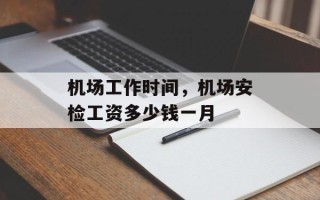 机场工作时间，机场安检工资多少钱一月