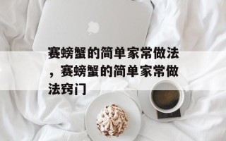 赛螃蟹的简单家常做法，赛螃蟹的简单家常做法窍门