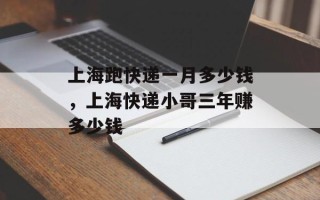上海跑快递一月多少钱，上海快递小哥三年赚多少钱