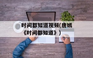 时间都知道视频(唐嫣《时间都知道》)