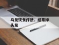 乌发饮食疗法，经常掉头发