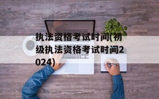 执法资格考试时间(初级执法资格考试时间2024)