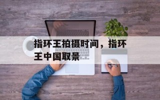 指环王拍摄时间，指环王中国取景