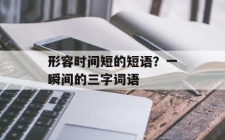 形容时间短的短语？一瞬间的三字词语