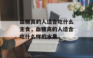血糖高的人适合吃什么主食，血糖高的人适合吃什么样的水果