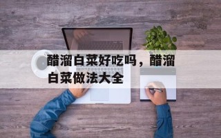 醋溜白菜好吃吗，醋溜白菜做法大全
