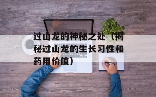 过山龙的神秘之处（揭秘过山龙的生长习性和药用价值）
