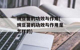 豌豆苗的功效与作用(豌豆苗的功效与作用是怎样的)