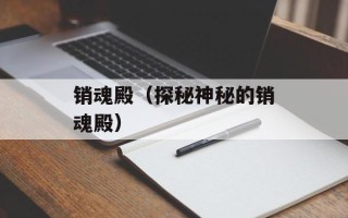 销魂殿（探秘神秘的销魂殿）