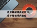 香干辣椒炒肉的做法，香干辣椒炒肉教程