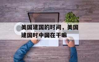 美国建国的时间，美国建国时中国在干嘛