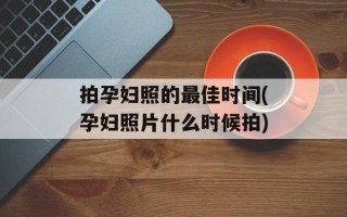 拍孕妇照的最佳时间(孕妇照片什么时候拍)