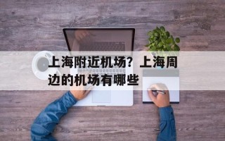 上海附近机场？上海周边的机场有哪些