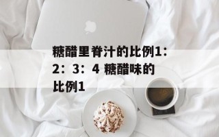 糖醋里脊汁的比例1：2：3：4 糖醋味的比例1