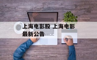 上海电影股 上海电影最新公告