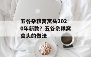 五谷杂粮窝窝头2020年新款？五谷杂粮窝窝头的做法