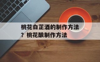 桃花白芷酒的制作方法？桃花酿制作方法