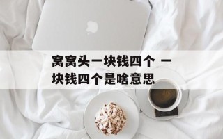 窝窝头一块钱四个 一块钱四个是啥意思