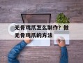 无骨鸡爪怎么制作？做无骨鸡爪的方法
