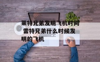 莱特兄弟发明飞机时间 雷特兄弟什么时候发明的飞机