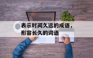 表示时间久远的成语，形容长久的词语