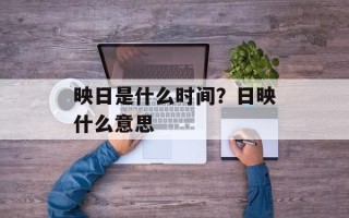 映日是什么时间？日映什么意思