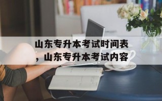 山东专升本考试时间表，山东专升本考试内容