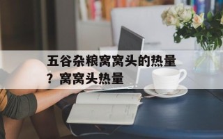 五谷杂粮窝窝头的热量？窝窝头热量