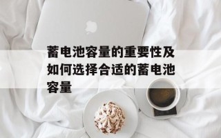 蓄电池容量的重要性及如何选择合适的蓄电池容量