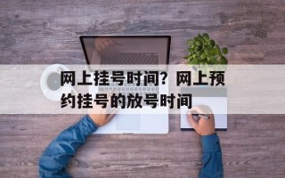网上挂号时间？网上预约挂号的放号时间