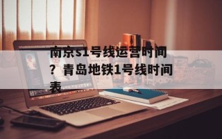 南京s1号线运营时间？青岛地铁1号线时间表