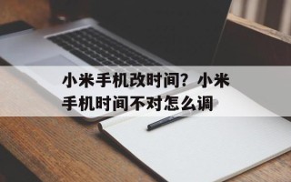小米手机改时间？小米手机时间不对怎么调