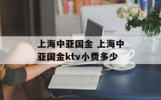 上海中亚国金 上海中亚国金ktv小费多少