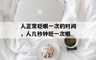 人正常眨眼一次的时间，人几秒钟眨一次眼