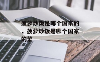 菠萝炒饭是哪个国家的，菠萝炒饭是哪个国家的菜