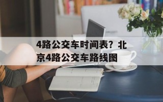 4路公交车时间表？北京4路公交车路线图