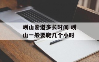 崂山索道多长时间 崂山一般要爬几个小时