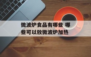 微波炉食品有哪些 哪些可以放微波炉加热