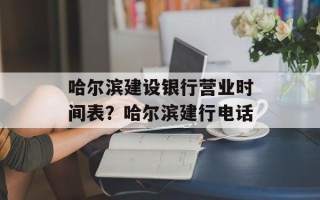 哈尔滨建设银行营业时间表？哈尔滨建行电话