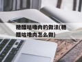 糖醋咕噜肉的做法(糖醋咕噜肉怎么做)