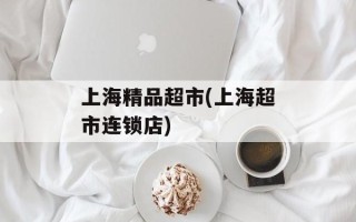 上海精品超市(上海超市连锁店)